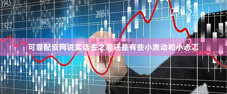 可靠配资网说实话去之前还是有些小激动和小忐忑