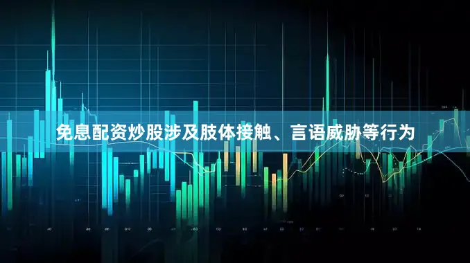 免息配资炒股涉及肢体接触、言语威胁等行为