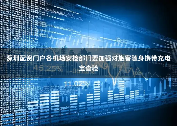 深圳配资门户各机场安检部门要加强对旅客随身携带充电宝查验