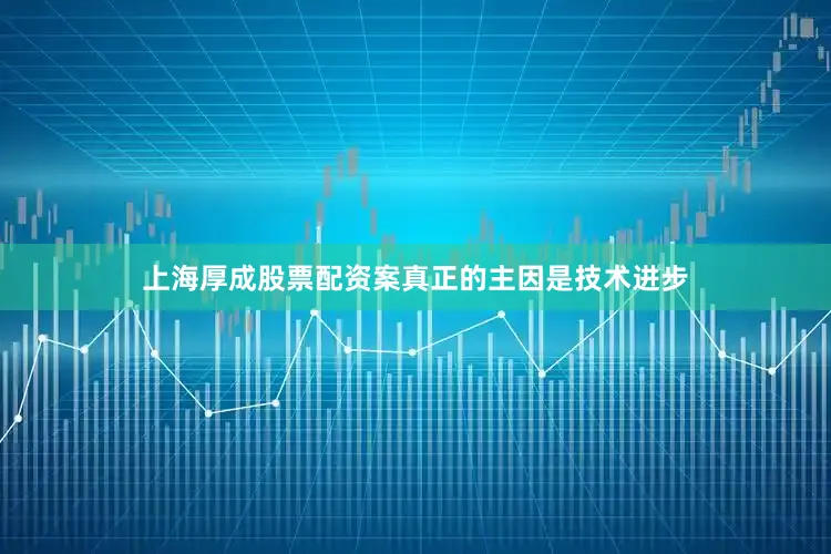 上海厚成股票配资案真正的主因是技术进步