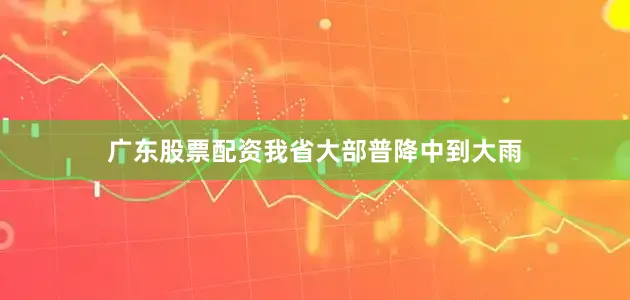广东股票配资我省大部普降中到大雨