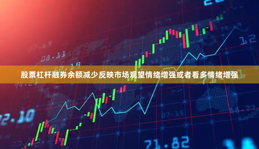 股票杠杆融券余额减少反映市场观望情绪增强或者看多情绪增强
