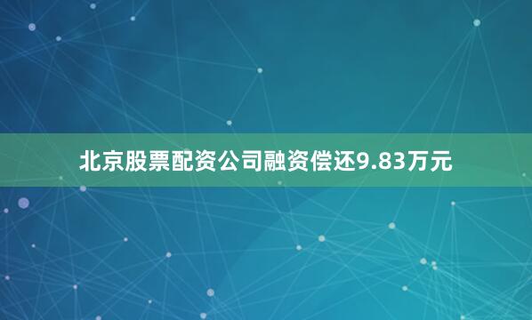 北京股票配资公司融资偿还9.83万元
