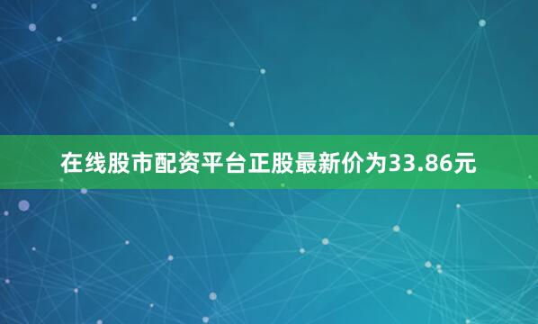 在线股市配资平台正股最新价为33.86元
