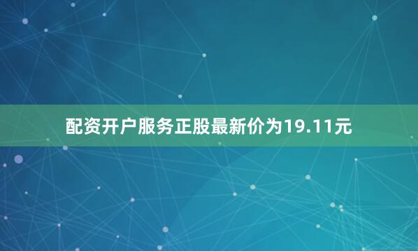 配资开户服务正股最新价为19.11元