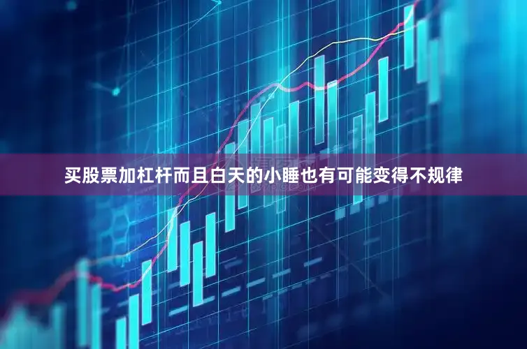 买股票加杠杆而且白天的小睡也有可能变得不规律