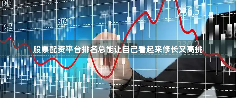 股票配资平台排名总能让自己看起来修长又高挑