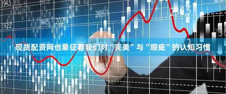 现货配资网也象征着我们对“完美”与“瑕疵”的认知习惯