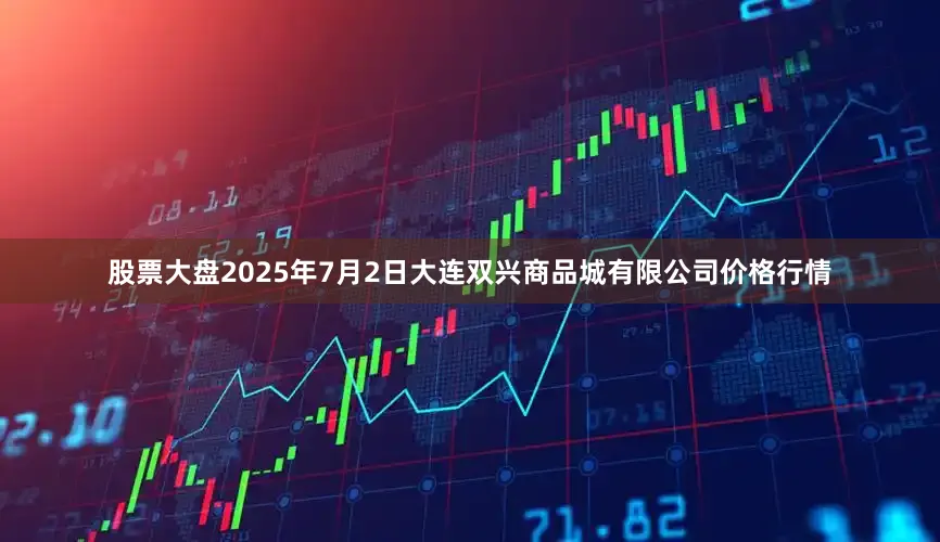 股票大盘2025年7月2日大连双兴商品城有限公司价格行情