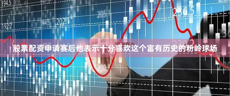 股票配资申请　　赛后他表示十分喜欢这个富有历史的粉岭球场