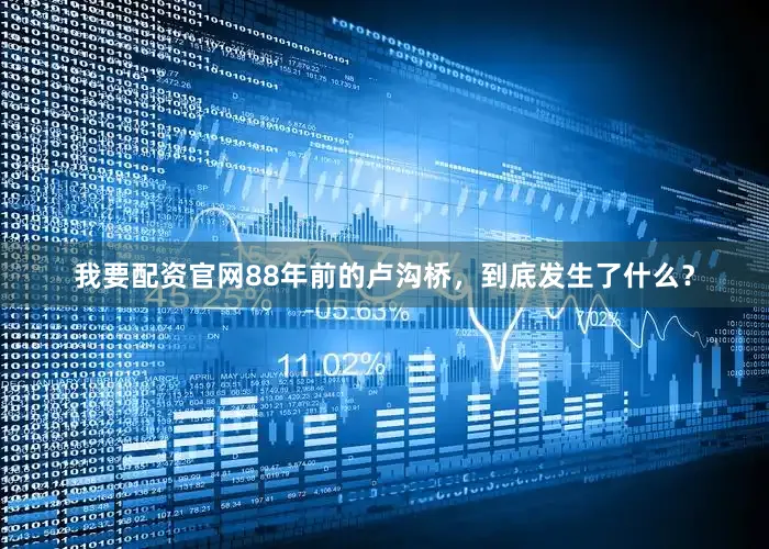 我要配资官网88年前的卢沟桥，到底发生了什么？
