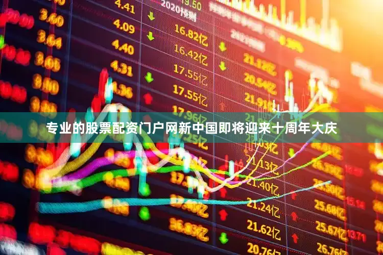 专业的股票配资门户网新中国即将迎来十周年大庆