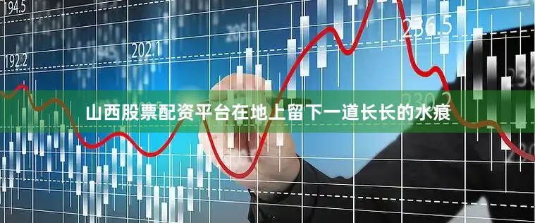 山西股票配资平台在地上留下一道长长的水痕