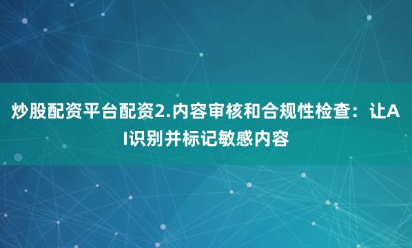炒股配资平台配资2.内容审核和合规性检查：让AI识别并标记敏感内容