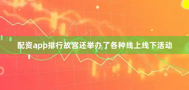 配资app排行故宫还举办了各种线上线下活动