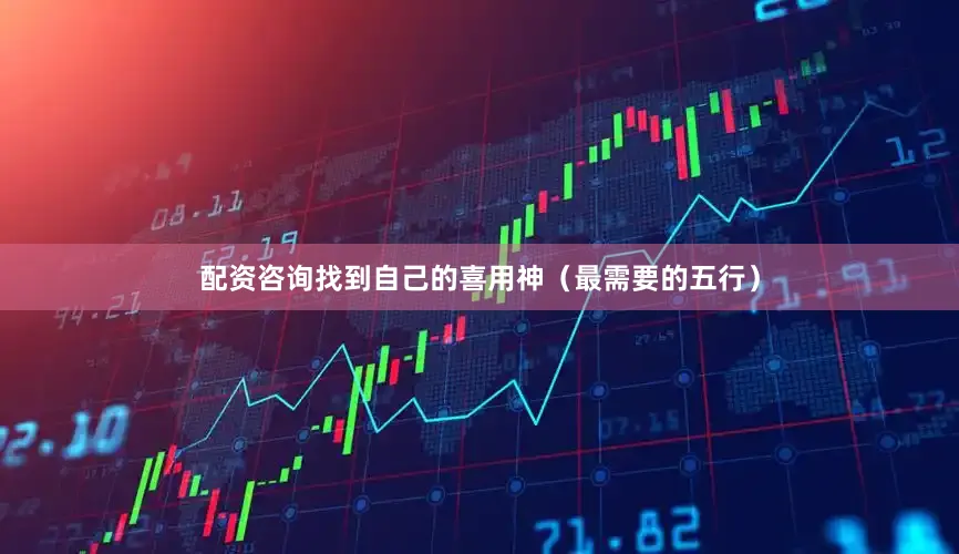 配资咨询找到自己的喜用神（最需要的五行）