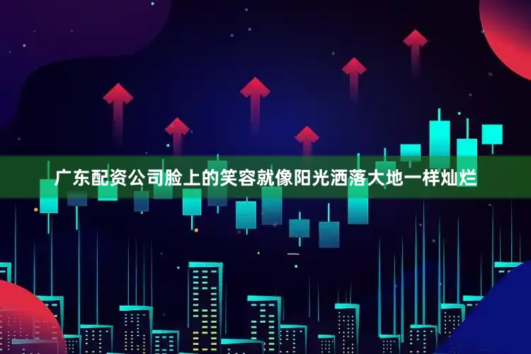 广东配资公司脸上的笑容就像阳光洒落大地一样灿烂
