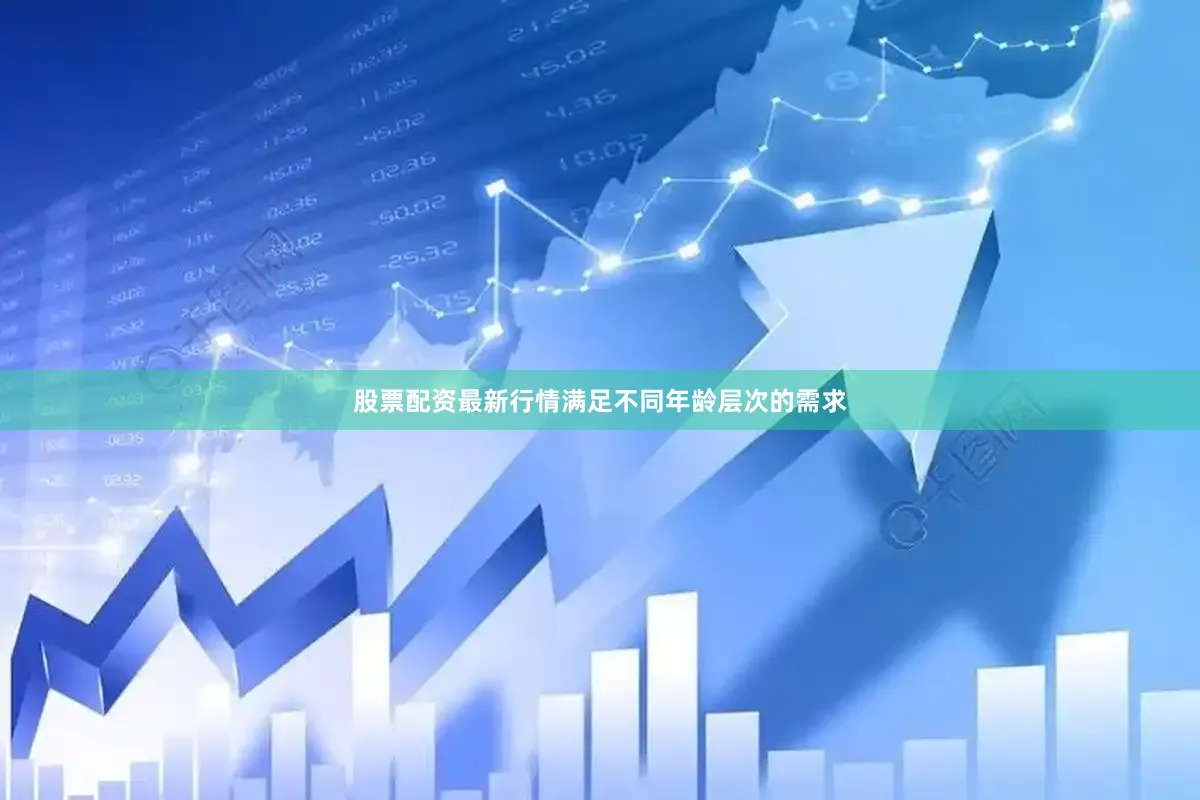 股票配资最新行情满足不同年龄层次的需求