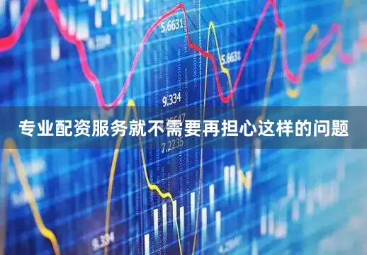 专业配资服务就不需要再担心这样的问题