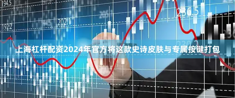 上海杠杆配资2024年官方将这款史诗皮肤与专属按键打包