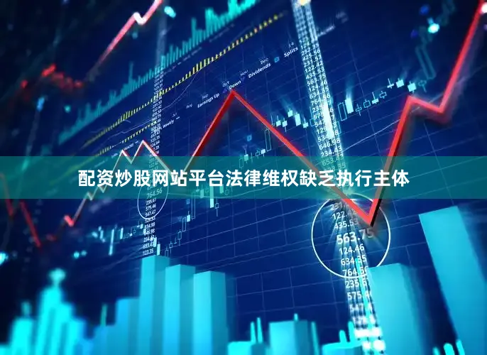 配资炒股网站平台法律维权缺乏执行主体