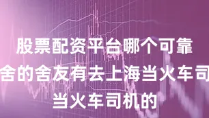 股票配资平台哪个可靠我宿舍的舍友有去上海当火车司机的