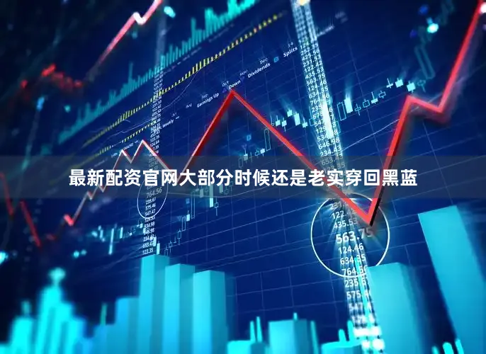 最新配资官网大部分时候还是老实穿回黑蓝
