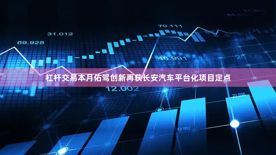 杠杆交易本月佑驾创新再获长安汽车平台化项目定点