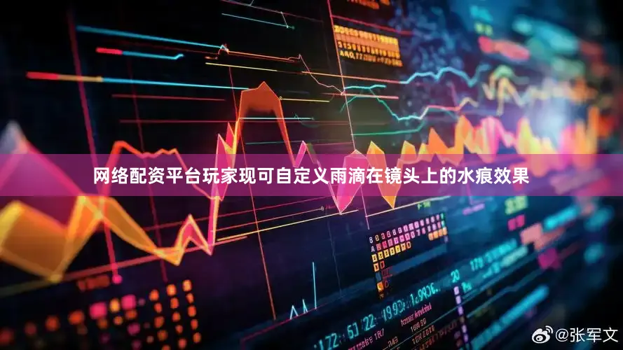 网络配资平台玩家现可自定义雨滴在镜头上的水痕效果