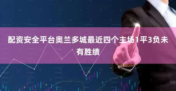 配资安全平台奥兰多城最近四个主场1平3负未有胜绩