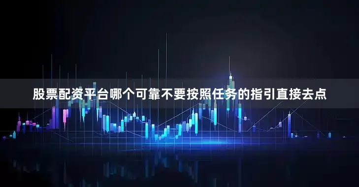 股票配资平台哪个可靠不要按照任务的指引直接去点