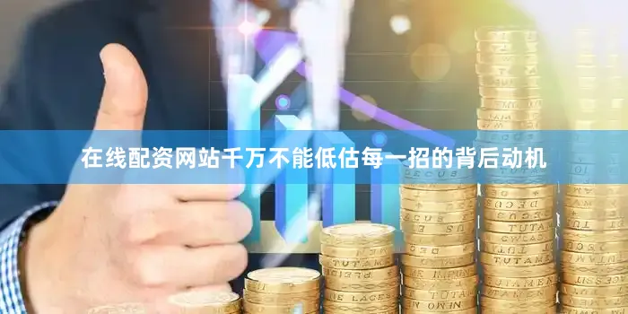 在线配资网站千万不能低估每一招的背后动机