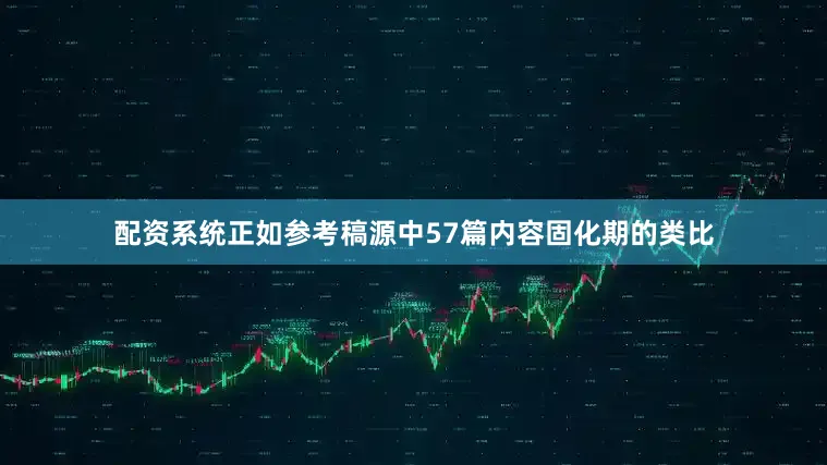 配资系统正如参考稿源中57篇内容固化期的类比