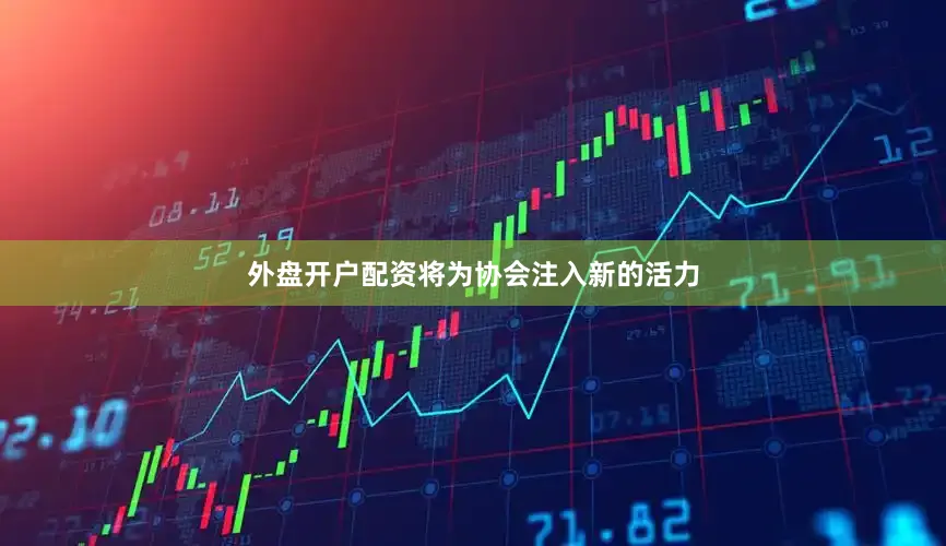 外盘开户配资将为协会注入新的活力