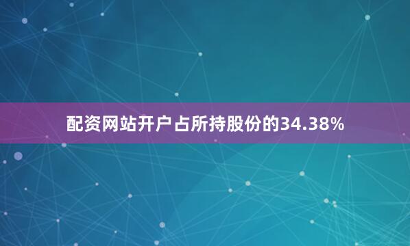 配资网站开户占所持股份的34.38%