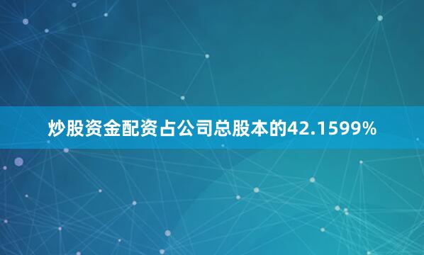 炒股资金配资占公司总股本的42.1599%