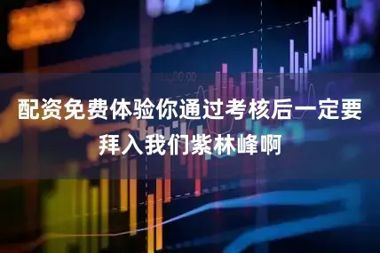 配资免费体验你通过考核后一定要拜入我们紫林峰啊