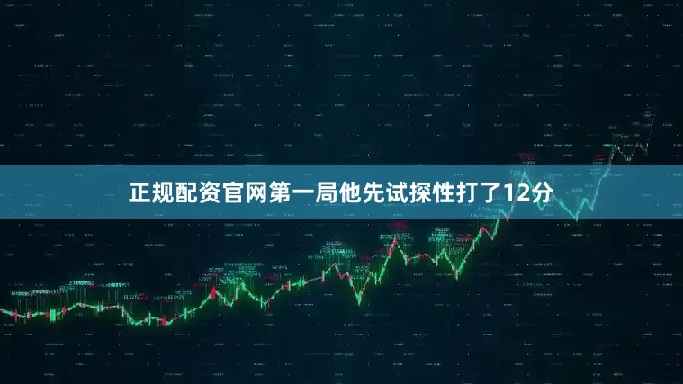 正规配资官网第一局他先试探性打了12分