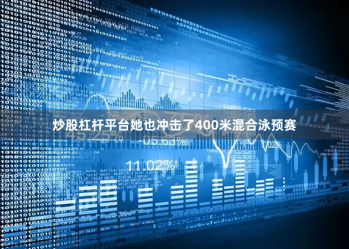 炒股杠杆平台她也冲击了400米混合泳预赛