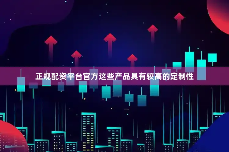 正规配资平台官方这些产品具有较高的定制性