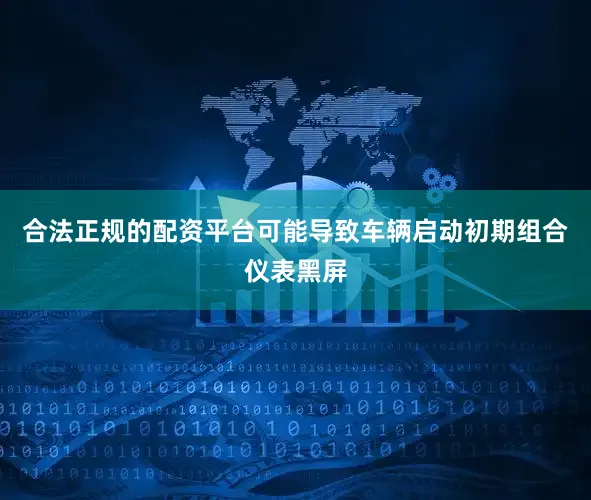 合法正规的配资平台可能导致车辆启动初期组合仪表黑屏