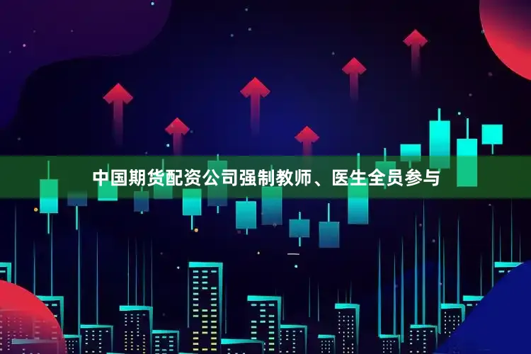 中国期货配资公司强制教师、医生全员参与