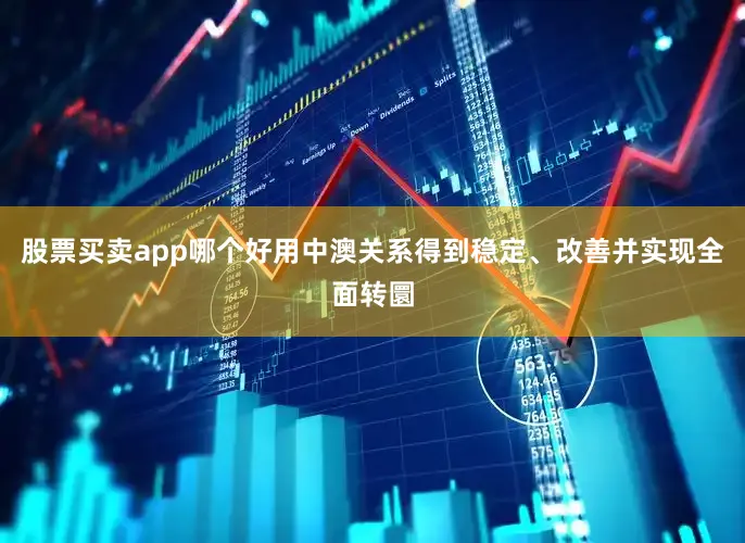 股票买卖app哪个好用中澳关系得到稳定、改善并实现全面转圜