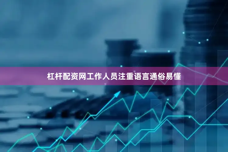 杠杆配资网工作人员注重语言通俗易懂
