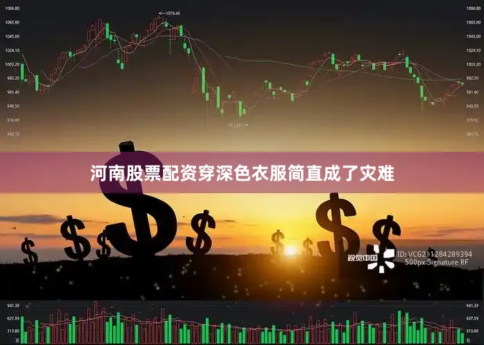 河南股票配资穿深色衣服简直成了灾难