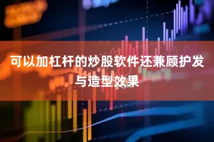 可以加杠杆的炒股软件还兼顾护发与造型效果