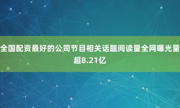 全国配资最好的公司节目相关话题阅读量全网曝光量超8.21亿
