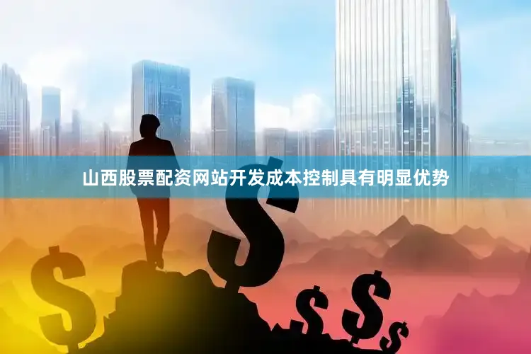 山西股票配资网站开发成本控制具有明显优势
