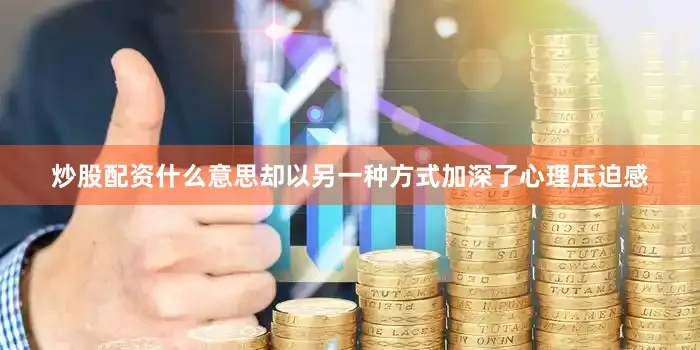 炒股配资什么意思却以另一种方式加深了心理压迫感