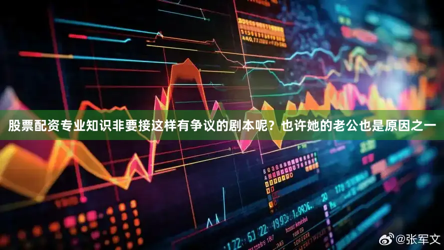 股票配资专业知识非要接这样有争议的剧本呢？也许她的老公也是原因之一
